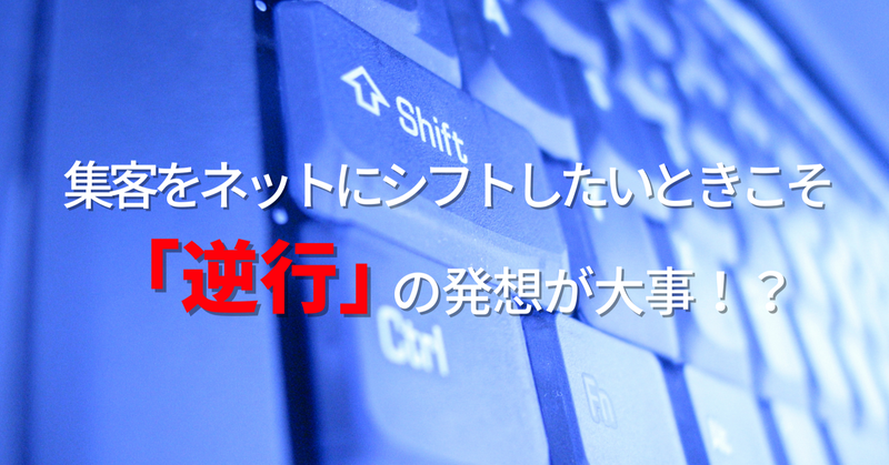 集客をネットにシフトしたいときこそ「逆行」の発想が大事！？